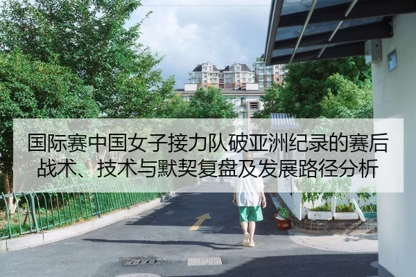 国际赛中国女子接力队破亚洲纪录的赛后战术、技术与默契复盘及发展路径分析