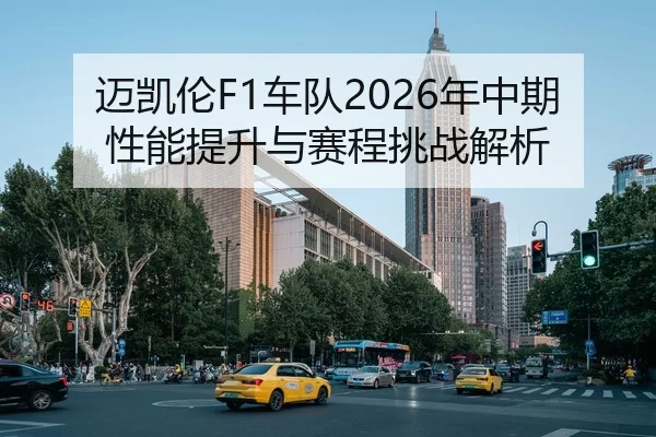 迈凯伦F1车队2026年中期性能提升与赛程挑战解析