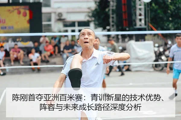 陈刚首夺亚洲百米赛：青训新星的技术优势、阵容与未来成长路径深度分析